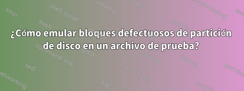 ¿Cómo emular bloques defectuosos de partición de disco en un archivo de prueba?