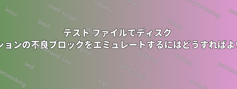 テスト ファイルでディスク パーティションの不良ブロックをエミュレートするにはどうすればよいですか?