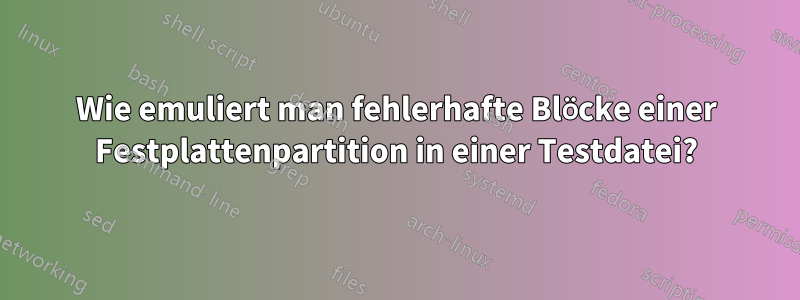 Wie emuliert man fehlerhafte Blöcke einer Festplattenpartition in einer Testdatei?