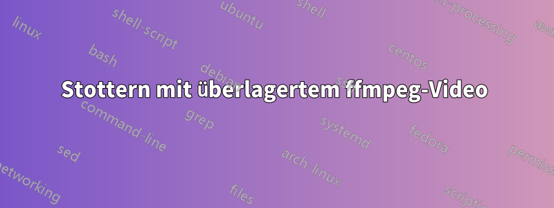 Stottern mit überlagertem ffmpeg-Video