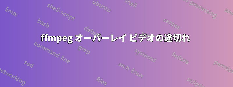 ffmpeg オーバーレイ ビデオの途切れ