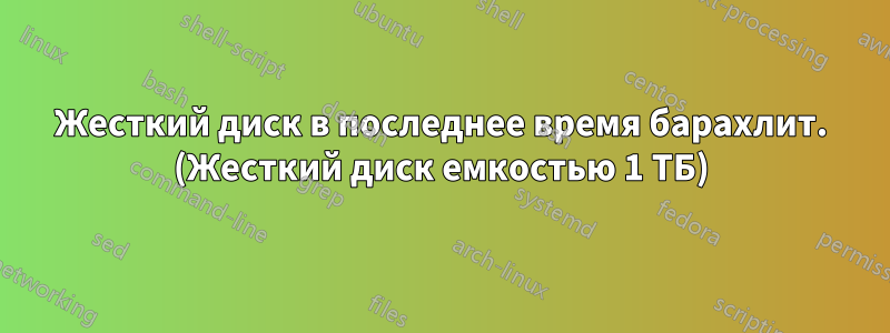 Жесткий диск в последнее время барахлит. (Жесткий диск емкостью 1 ТБ)