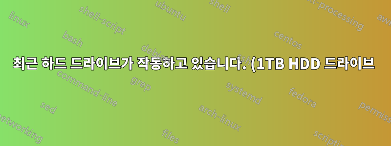 최근 하드 드라이브가 작동하고 있습니다. (1TB HDD 드라이브)