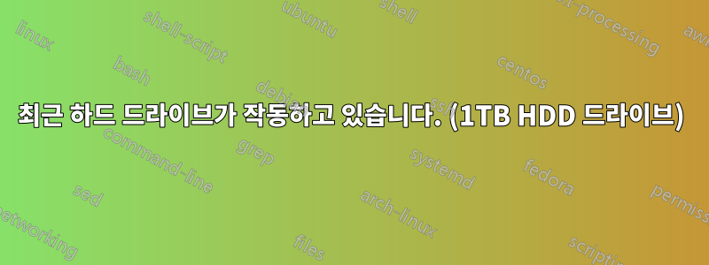 최근 하드 드라이브가 작동하고 있습니다. (1TB HDD 드라이브)
