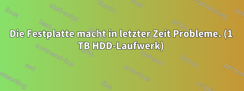 Die Festplatte macht in letzter Zeit Probleme. (1 TB HDD-Laufwerk)