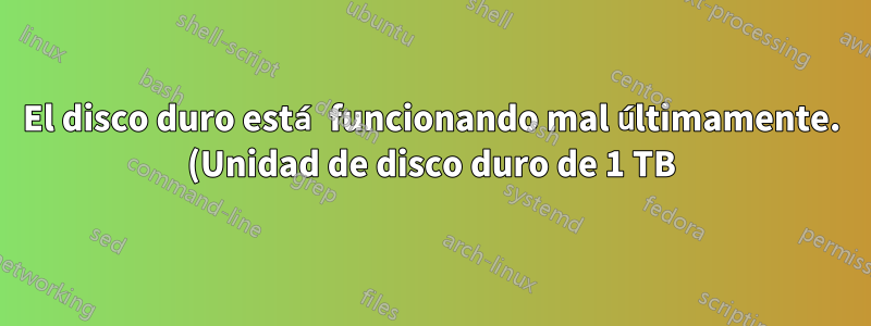 El disco duro está funcionando mal últimamente. (Unidad de disco duro de 1 TB)
