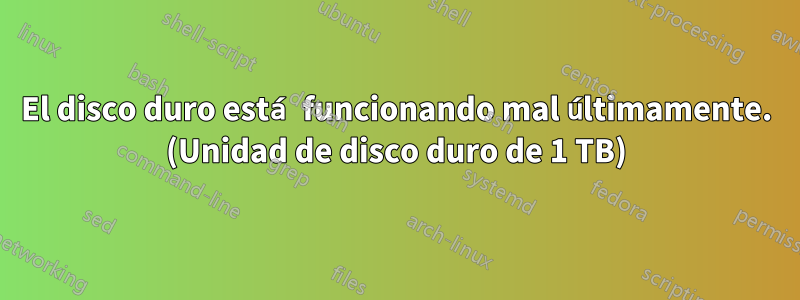 El disco duro está funcionando mal últimamente. (Unidad de disco duro de 1 TB)