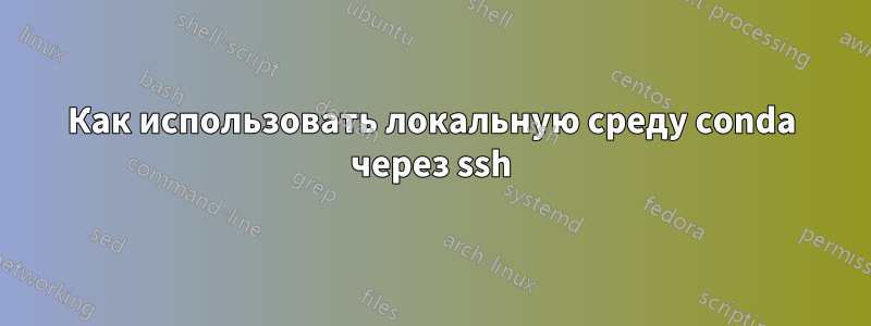 Как использовать локальную среду conda через ssh