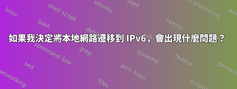 如果我決定將本地網路遷移到 IPv6，會出現什麼問題？