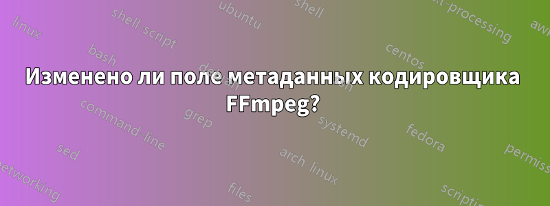 Изменено ли поле метаданных кодировщика FFmpeg?