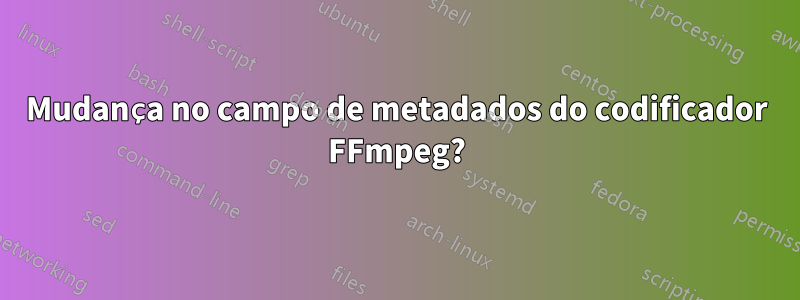 Mudança no campo de metadados do codificador FFmpeg?