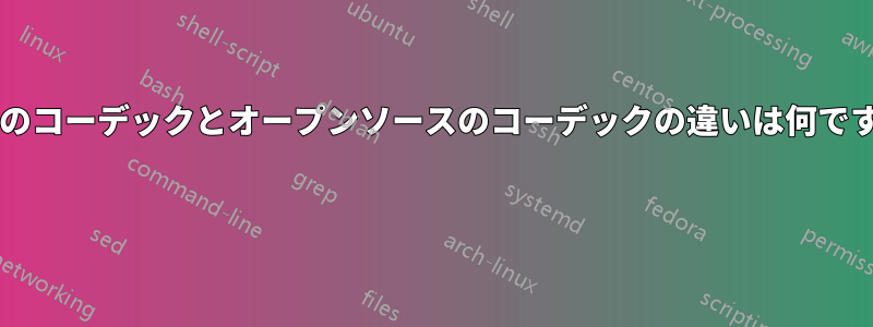 独自のコーデックとオープンソースのコーデックの違いは何ですか? 