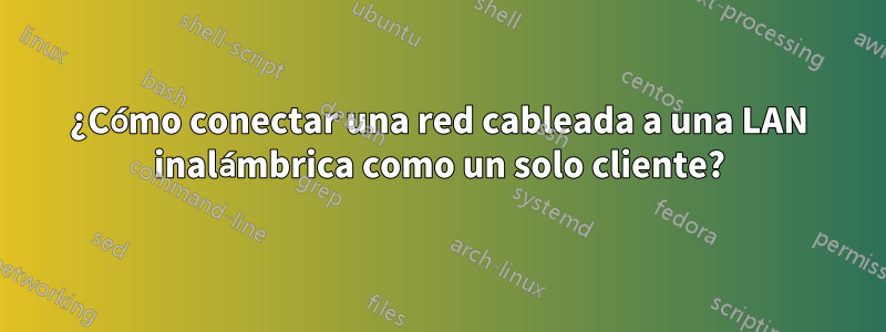 ¿Cómo conectar una red cableada a una LAN inalámbrica como un solo cliente?