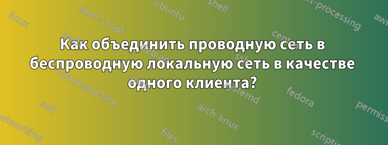 Как объединить проводную сеть в беспроводную локальную сеть в качестве одного клиента?