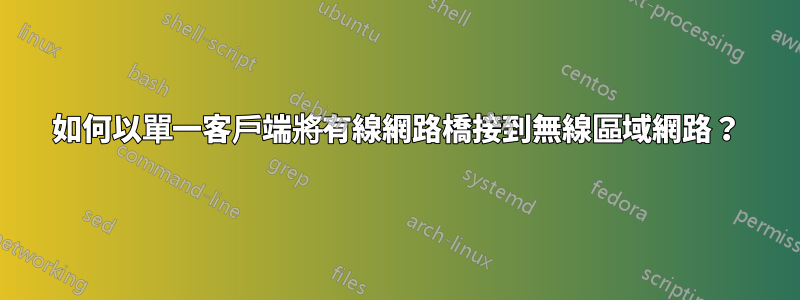 如何以單一客戶端將有線網路橋接到無線區域網路？