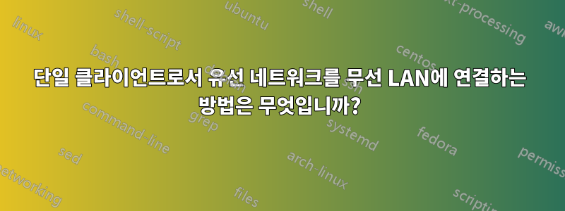 단일 클라이언트로서 유선 네트워크를 무선 LAN에 연결하는 방법은 무엇입니까?