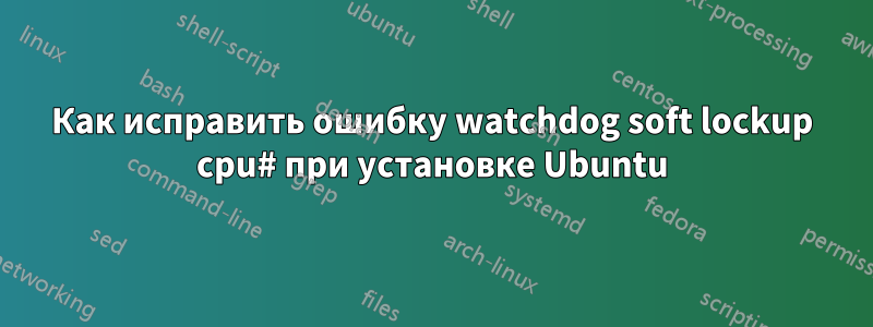 Как исправить ошибку watchdog soft lockup cpu# при установке Ubuntu