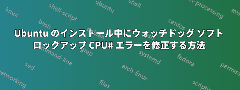 Ubuntu のインストール中にウォッチドッグ ソフト ロックアップ CPU# エラーを修正する方法