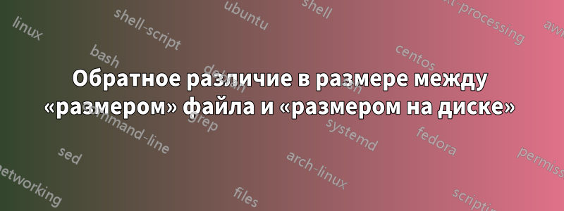 Обратное различие в размере между «размером» файла и «размером на диске»