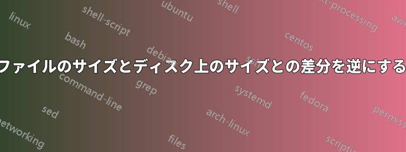 ファイルのサイズとディスク上のサイズとの差分を逆にする