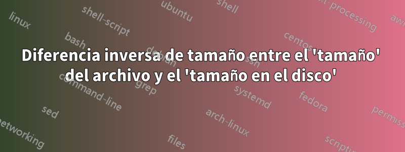 Diferencia inversa de tamaño entre el 'tamaño' del archivo y el 'tamaño en el disco'