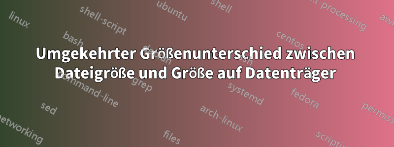 Umgekehrter Größenunterschied zwischen Dateigröße und Größe auf Datenträger