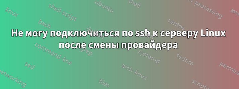 Не могу подключиться по ssh к серверу Linux после смены провайдера