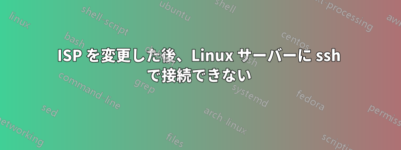 ISP を変更した後、Linux サーバーに ssh で接続できない
