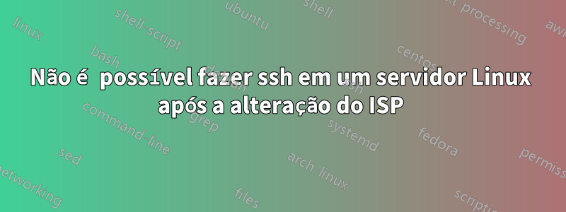 Não é possível fazer ssh em um servidor Linux após a alteração do ISP