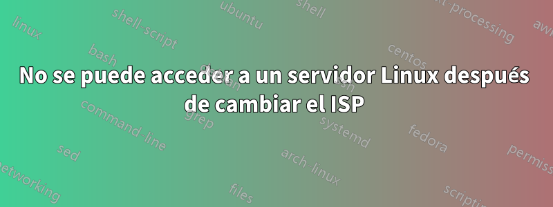 No se puede acceder a un servidor Linux después de cambiar el ISP