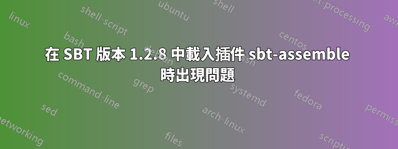 在 SBT 版本 1.2.8 中載入插件 sbt-assemble 時出現問題