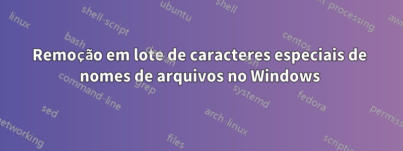 Remoção em lote de caracteres especiais de nomes de arquivos no Windows