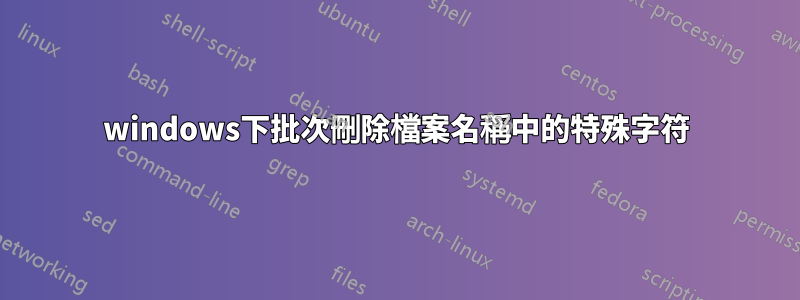 windows下批次刪除檔案名稱中的特殊字符