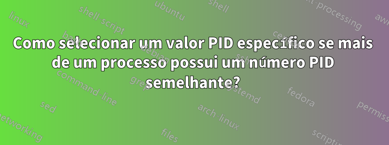 Como selecionar um valor PID específico se mais de um processo possui um número PID semelhante?