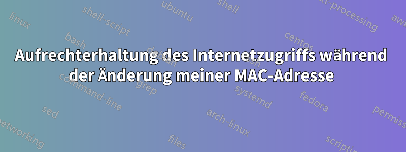 Aufrechterhaltung des Internetzugriffs während der Änderung meiner MAC-Adresse