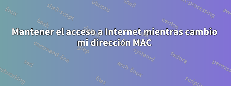 Mantener el acceso a Internet mientras cambio mi dirección MAC