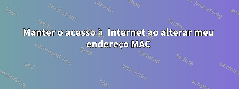 Manter o acesso à Internet ao alterar meu endereço MAC