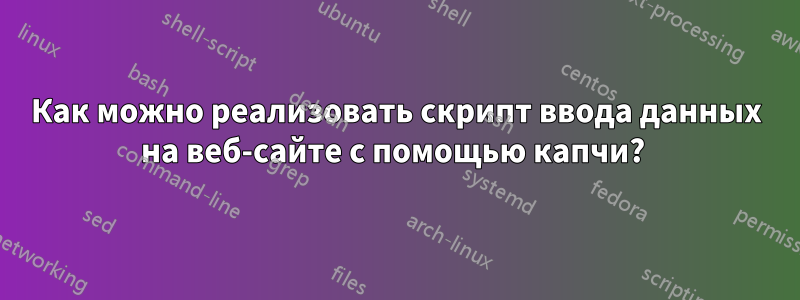 Как можно реализовать скрипт ввода данных на веб-сайте с помощью капчи? 