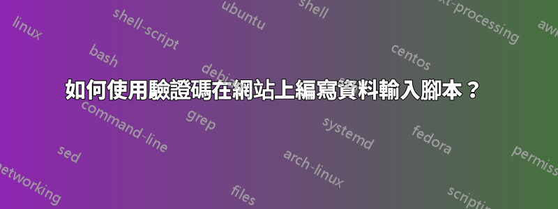 如何使用驗證碼在網站上編寫資料輸入腳本？ 