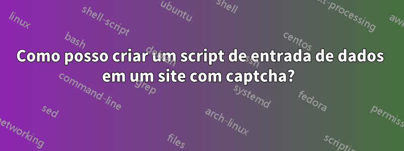 Como posso criar um script de entrada de dados em um site com captcha? 