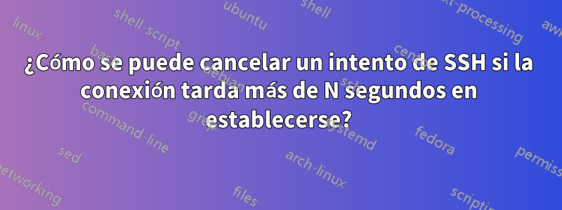 ¿Cómo se puede cancelar un intento de SSH si la conexión tarda más de N segundos en establecerse?
