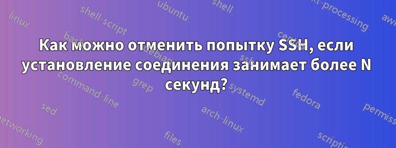 Как можно отменить попытку SSH, если установление соединения занимает более N секунд?
