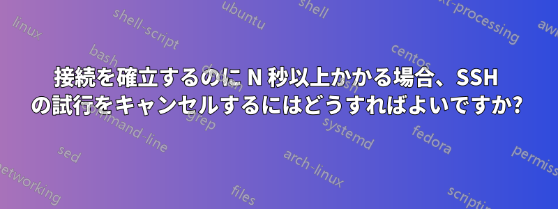 接続を確立するのに N 秒以上かかる場合、SSH の試行をキャンセルするにはどうすればよいですか?