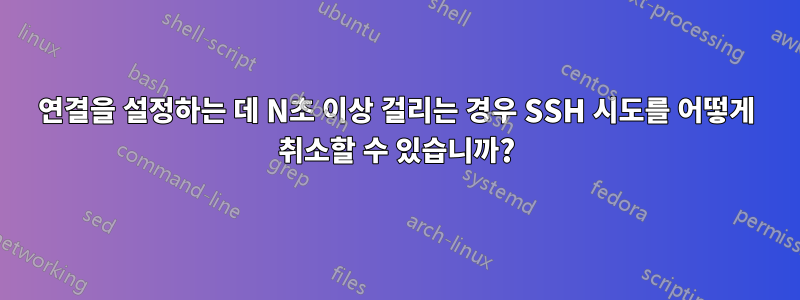 연결을 설정하는 데 N초 이상 걸리는 경우 SSH 시도를 어떻게 취소할 수 있습니까?