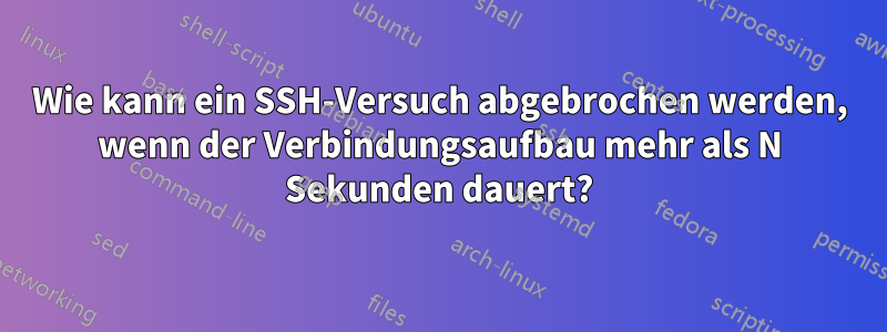 Wie kann ein SSH-Versuch abgebrochen werden, wenn der Verbindungsaufbau mehr als N Sekunden dauert?