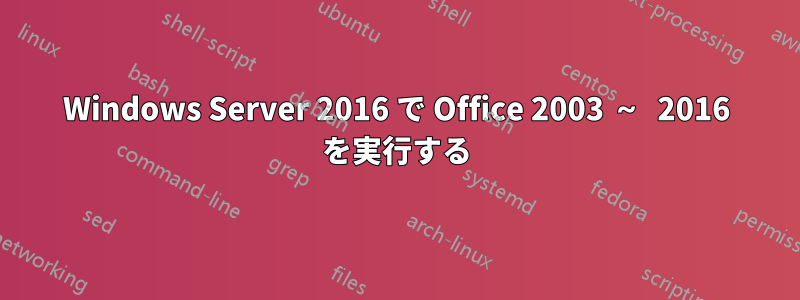 Windows Server 2016 で Office 2003 ～ 2016 を実行する