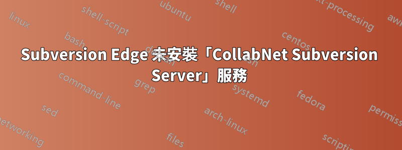Subversion Edge 未安裝「CollabNet Subversion Server」服務