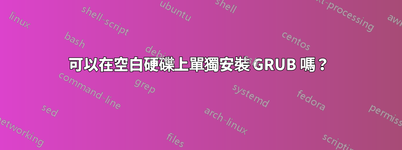 可以在空白硬碟上單獨安裝 GRUB 嗎?