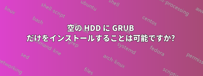 空の HDD に GRUB だけをインストールすることは可能ですか?