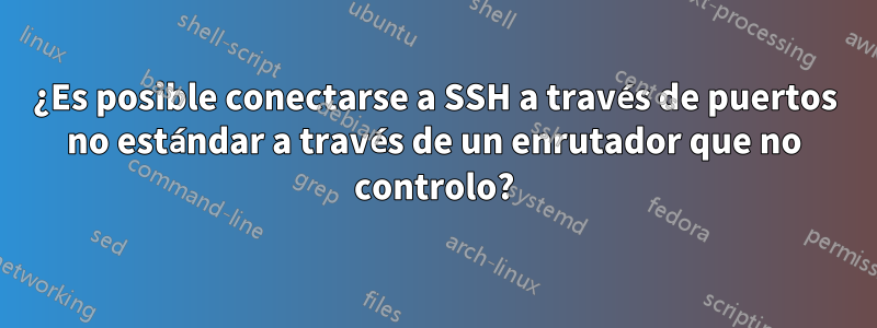 ¿Es posible conectarse a SSH a través de puertos no estándar a través de un enrutador que no controlo?